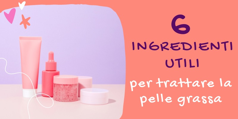 6 ingredienti utili per trattare la pelle grassa