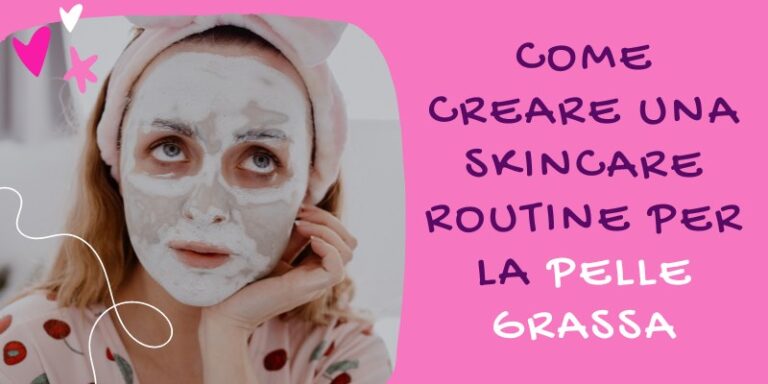 come creare una skincare routine per pelle grassa